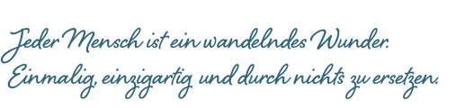  Jeder Mensch ist ein wandelndes Wunder.  Einmalig, einzigartig und durch nichts zu ersetzen.